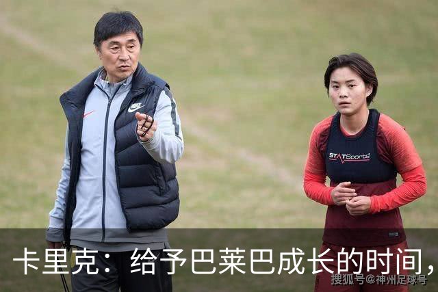 卡里克：给予巴莱巴成长的时间，勿急于求成